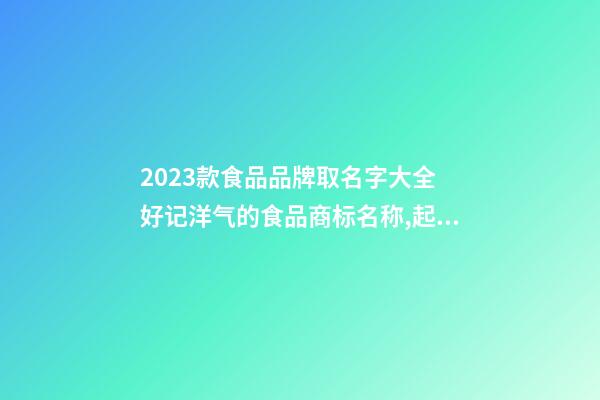 2023款食品品牌取名字大全 好记洋气的食品商标名称,起名之家-第1张-商标起名-玄机派